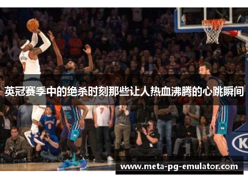 英冠赛季中的绝杀时刻那些让人热血沸腾的心跳瞬间 英冠赛季中的绝杀时刻那些让人热血沸腾的心跳瞬间