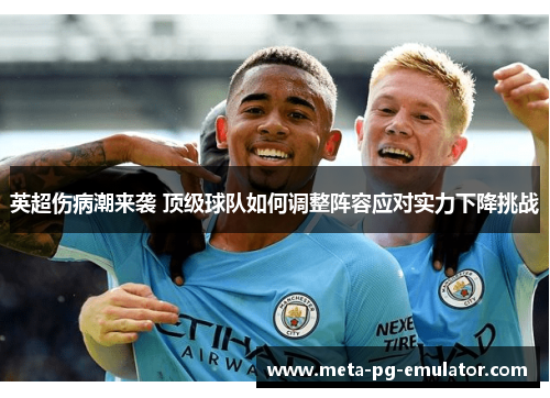 英超伤病潮来袭 顶级球队如何调整阵容应对实力下降挑战 英超伤病潮来袭 顶级球队如何调整阵容应对实力下降挑战