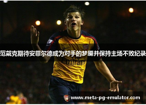 范戴克期待安菲尔德成为对手的梦魇并保持主场不败纪录 范戴克期待安菲尔德成为对手的梦魇并保持主场不败纪录