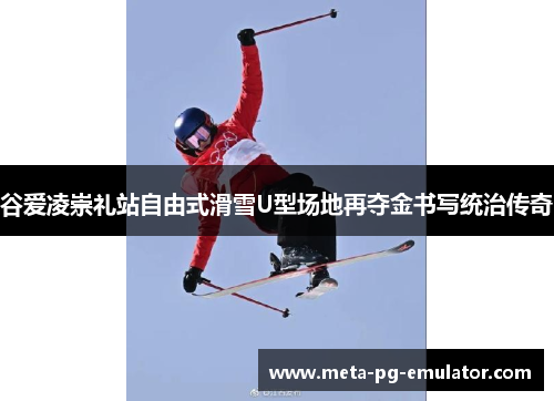 谷爱凌崇礼站自由式滑雪U型场地再夺金书写统治传奇