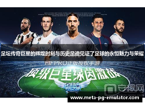 足坛传奇巨星的辉煌时刻与历史足迹见证了足球的永恒魅力与荣耀 足坛传奇巨星的辉煌时刻与历史足迹见证了足球的永恒魅力与荣耀