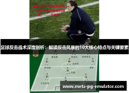 足球反击战术深度剖析:解读反击风暴的10大核心特点与关键要素 足球反击战术深度剖析:解读反击风暴的10大核心特点与关键要素