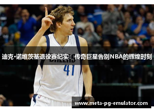 迪克·诺维茨基退役赛纪实：传奇巨星告别NBA的辉煌时刻