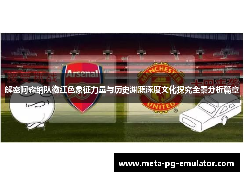 解密阿森纳队徽红色象征力量与历史渊源深度文化探究全景分析篇章