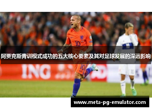 阿贾克斯青训模式成功的五大核心要素及其对足球发展的深远影响