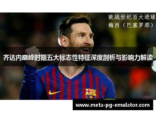 齐达内巅峰时期五大标志性特征深度剖析与影响力解读