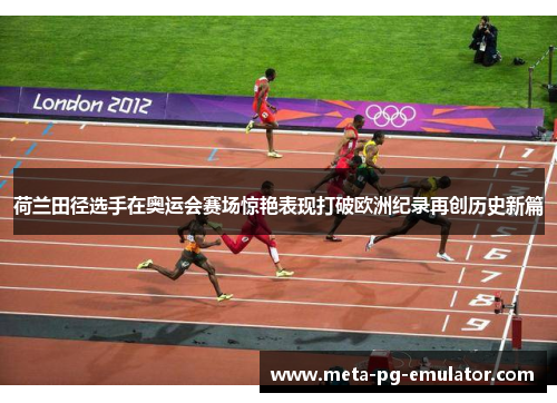 荷兰田径选手在奥运会赛场惊艳表现打破欧洲纪录再创历史新篇