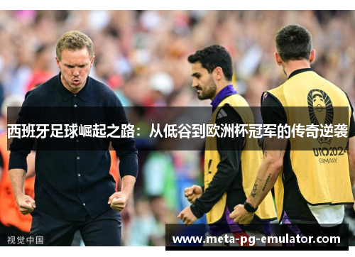 西班牙足球崛起之路：从低谷到欧洲杯冠军的传奇逆袭