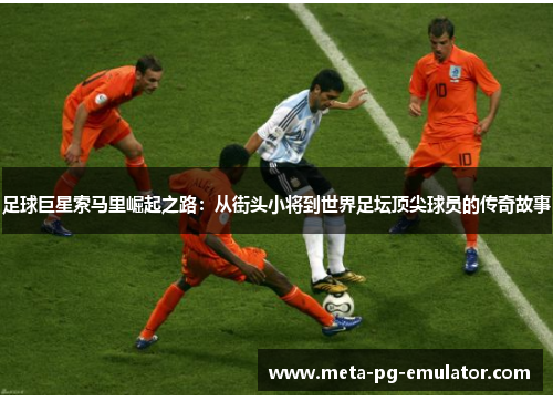 足球巨星索马里崛起之路：从街头小将到世界足坛顶尖球员的传奇故事