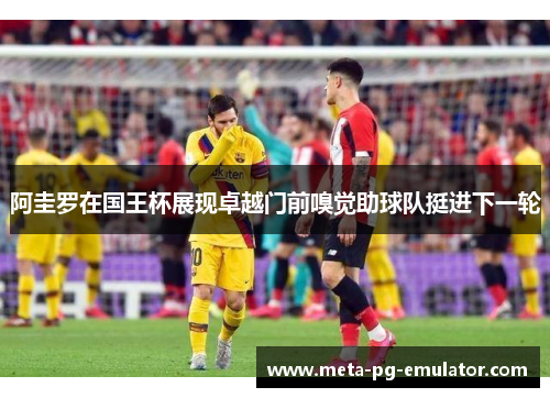 阿圭罗在国王杯展现卓越门前嗅觉助球队挺进下一轮