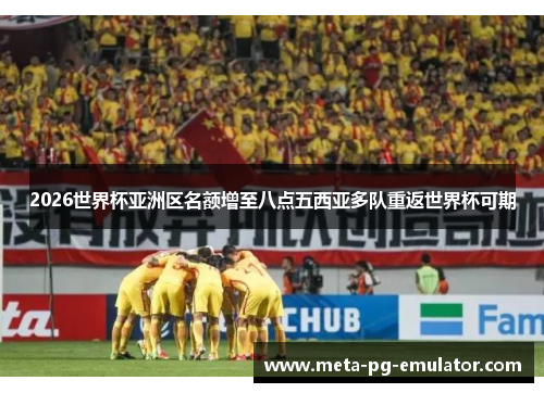 2026世界杯亚洲区名额增至八点五西亚多队重返世界杯可期 2026世界杯亚洲区名额增至八点五西亚多队重返世界杯可期