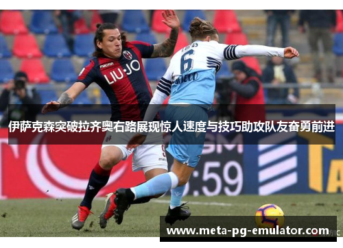 伊萨克森突破拉齐奥右路展现惊人速度与技巧助攻队友奋勇前进