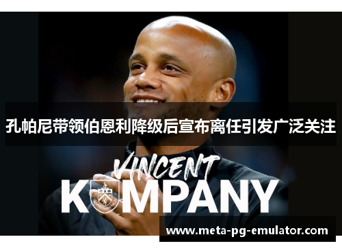 孔帕尼带领伯恩利降级后宣布离任引发广泛关注 孔帕尼带领伯恩利降级后宣布离任引发广泛关注
