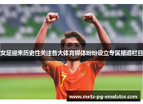女足迎来历史性关注各大体育媒体纷纷设立专属报道栏目 女足迎来历史性关注各大体育媒体纷纷设立专属报道栏目