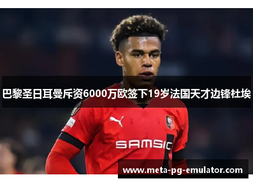 巴黎圣日耳曼斥资6000万欧签下19岁法国天才边锋杜埃
