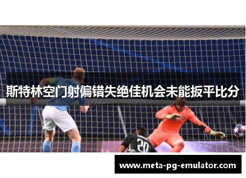 斯特林空门射偏错失绝佳机会未能扳平比分