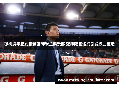 橡树资本正式接管国际米兰俱乐部 张康阳因违约引发权力更迭