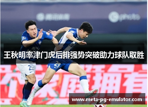 王秋明率津门虎后排强势突破助力球队取胜 王秋明率津门虎后排强势突破助力球队取胜