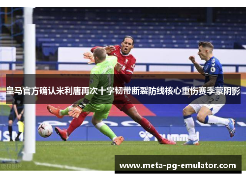 皇马官方确认米利唐再次十字韧带断裂防线核心重伤赛季蒙阴影 皇马官方确认米利唐再次十字韧带断裂防线核心重伤赛季蒙阴影