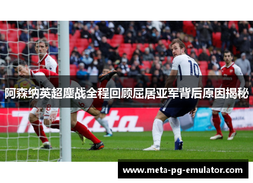 阿森纳英超鏖战全程回顾屈居亚军背后原因揭秘