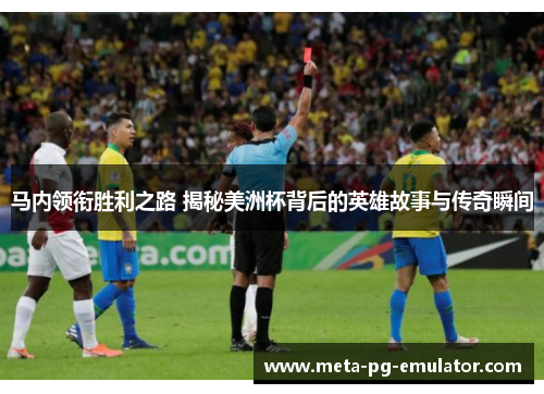 马内领衔胜利之路 揭秘美洲杯背后的英雄故事与传奇瞬间