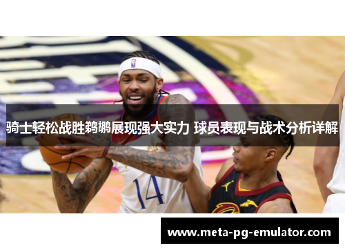 骑士轻松战胜鹈鹕展现强大实力 球员表现与战术分析详解