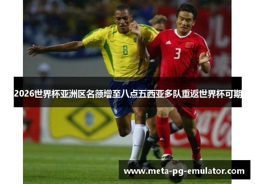 2026世界杯亚洲区名额增至八点五西亚多队重返世界杯可期