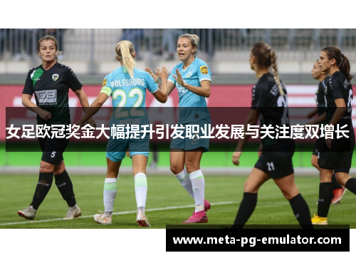 女足欧冠奖金大幅提升引发职业发展与关注度双增长 女足欧冠奖金大幅提升引发职业发展与关注度双增长